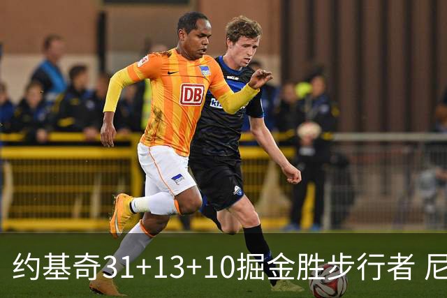 约基奇31+13+10掘金胜步行者 尼克斯逆转篮网
